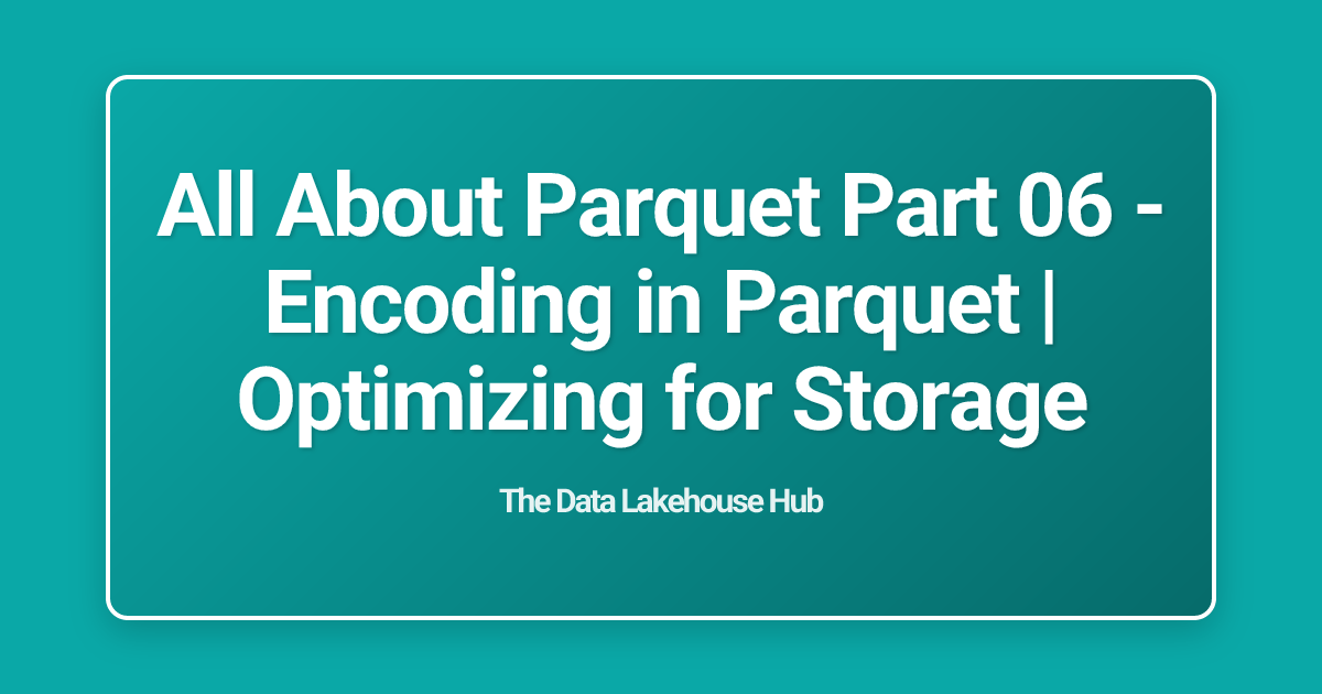 All About  Parquet Part 06 - Encoding in Parquet | Optimizing for Storage